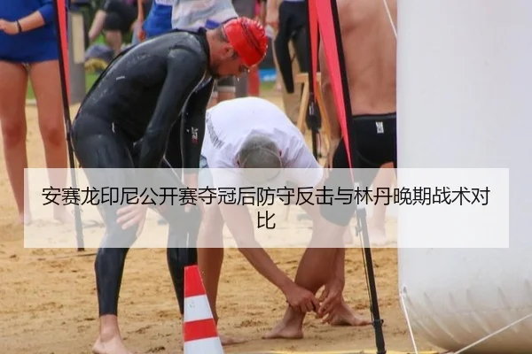 安赛龙印尼公开赛夺冠后防守反击与林丹晚期战术对比